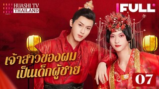 【ซับไทย】EP07 เจ้าสาวของผมเป็นเด็กผู้ชาย | พี่ชายปลอมเป็นผู้หญิงแทนน้องสาวไปแต่งงาน