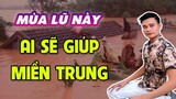 Mùa Lũ Này Ai Sẽ Giúp Miền Trung ?