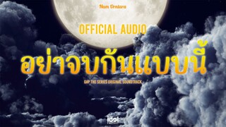 [ Official Audio ] อย่าจบกันแบบนี้ - Nam Orntara Ost.ทฤษฎีสีชมพู GAP The series