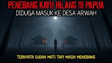 PENEBANG KAYU HILANG DI DESA GAIB PAPUA – WARGA TAKUT MELIHAT SOSOKNYA!