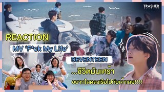 REACTION | MV 'F*ck My Life' - SEVENTEEN ชีวิตมันเศร้า...อยากโดดลงเรือไปกับเค้าเลย