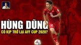 HÙNG DŨNG CÓ KỊP TRỞ LẠI CHO AFF CUP 2020?