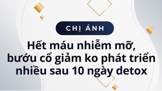 Chị Ánh hết máu nhiễm mỡ, bướu cổ giảm không phát triển nhiều sau 10 ngày detox