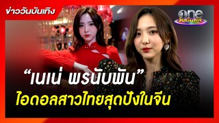 “เนเน่ พรนับพัน” ไอดอลสาวไทยสุดปังในจีน | ข่าววันบันเทิง