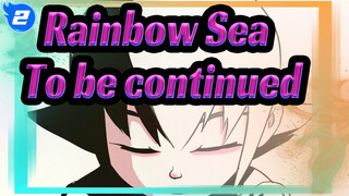 Rainbow Sea|To be continued_2