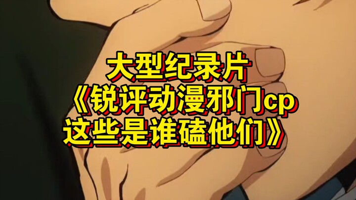 大型纪录片《锐评动漫邪门cp，这些是谁磕他们》持续为您播出！