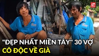 Quá khứ người đàn ông "đẹp nhất miền Tây" 30 vợ nay cô độc về già
