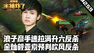 主播炸了超神篇259：浪子彦手速拉满极限升六反杀 金灿毅亚索预判吹风反杀