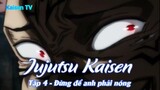 Jujutsu Kaisen Tập 4 - Đừng để anh phải nóng