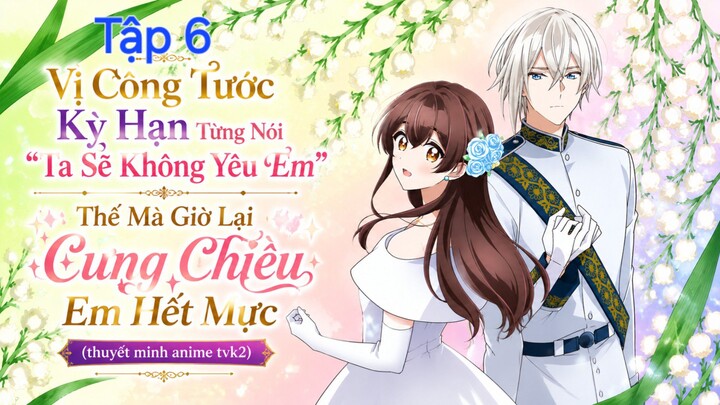 Vị Công Tước Kỳ Hạn Từng Nói Ta Sẽ Không Yêu Em Thế Mà Giờ Lại Cưng Chiều Em Hết Mực Tập 6 thuyết mi