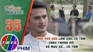 Anh 900 USD làm việc có tâm cạnh tranh với kẻ mưu kế... có tầm | TÌNH YÊU DỐI LỪA - TẬP 35