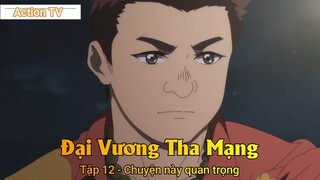 Đại Vương Tha Mạng Tập 12 - Chuyện này quan trọng