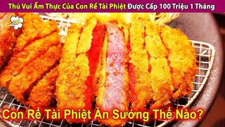 Thú Vui Ẩm Thực Của Con Rể Tài Phiệt Được Cấp 100 Triệu 1 Tháng | Review Con Người Và Cuộc Sống