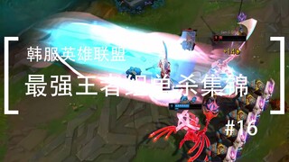 你活着补刀就是对我最大的侮辱，韩服最强王者组单杀集锦#16