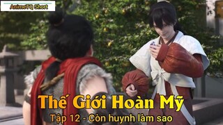 Thế Giới Hoàn Mỹ Tập 12 - Còn huynh làm sao