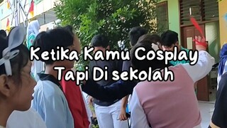 Ketika Kamu Cosplay tapi di sekolah!!