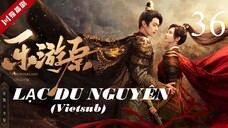 Lạc Du Nguyên - Tập 36 | Vietsub - Hứa Khải, Cảnh Điềm