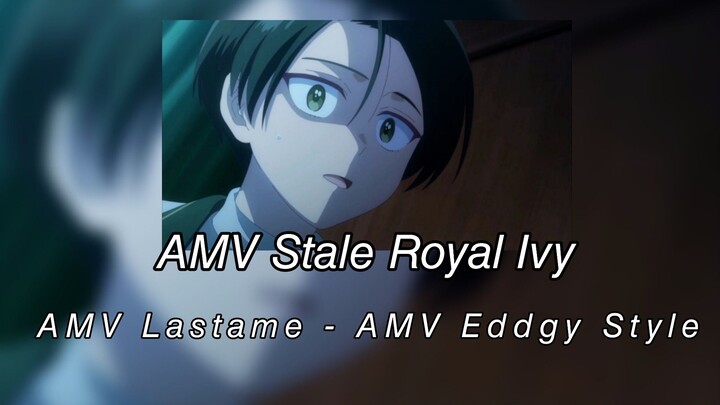 AMV Stale Royal Ivy -AMV Lastame -AMV Eddgy Style