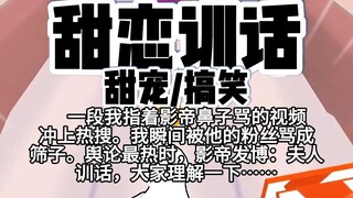 第94颗糖：一段我指着影帝鼻子骂的视频冲上热搜。我瞬间被他的粉丝骂成筛子。舆论最热时，影帝发博：夫人训话，大家理解一下……