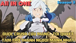ALL IN ONE " Được Crush Cứu Mạng , Tôi Quyết Tâm Trở Thành Người Mạnh Nhất " | SS3 | Tóm Tắt Anime