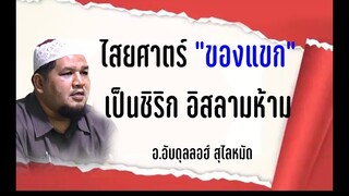 ไสยศาสตร์ "ของแขก" คือการตั้งภาคีชิริก และเป็นบาปใหญ่  ศาสนาอิสลามห้าม อ.อับดุลลอฮ์ สุไลหมัด