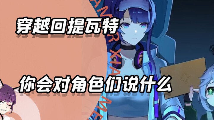 If you could travel back to Teyvat, what would you say to the characters from Genshin Impact?