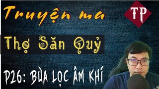 [PHẦN 26] THỢ SĂN QUỶ -  Bùa Lọc Âm Khí | Truyện Ma Pháp Sư Hay Nhất 2020 | MC Tiến Phong