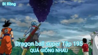 Dragon ball super Tập 195-QUÁ GIỐNG NHAU