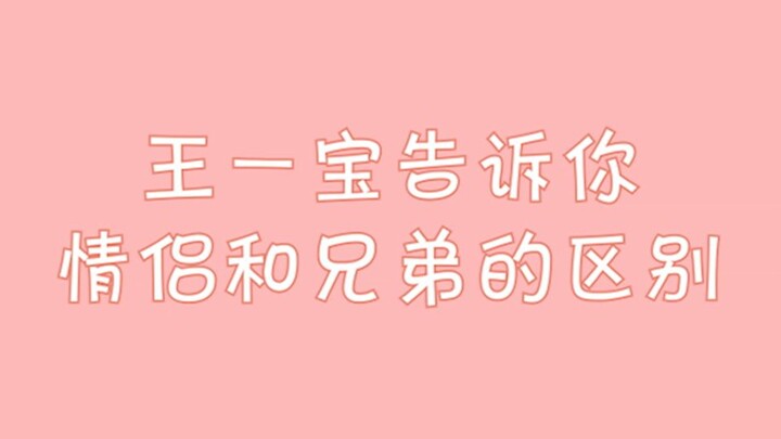 【Bojun Yixiao】Vương Nhất Bảo cho bạn biết sự khác biệt giữa người yêu và anh em