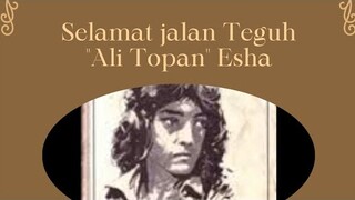 SELAMAT JALAN TEGUH "ALI TOPAN" ESHA