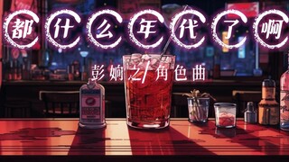 "What era are we in? It's so dramatic. Ah" Peng Qianzhi's role song "What era are we in?"