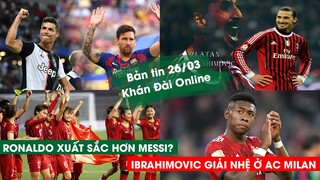 Ronaldo  xuất sắc hơn Messi?, Ibrahimovic giải nghệ ở AC Milan | Bản Tin Khán Đài Online 26/03