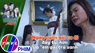 Ngày cuốn gói ra đi đầy tủi hờn của "em gái trà xanh" | TÌNH YÊU BẤT TỬ