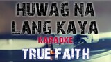 HUWAG NA LANG KAYA - TRUE FAITH (KARAOKE VERSION)