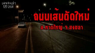 ถนนเส้นตัดใหม่ อ.หาดใหญ่ จ.สงขลา | เรื่องผี EP.358