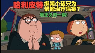 【恶搞之家】S10E12 哈利皮特绑架小孩只为帮他治疗癌症？最正义的一集！