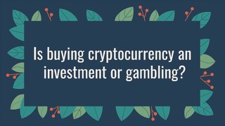 Is buying cryptocurrency an investment or gambling?