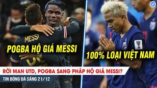 TIN BÓNG ĐÁ 21/12| Rời MU, Pogba sang Pháp phò tá Messi? Chanathip khẳng định sẽ loại tuyển Việt Nam