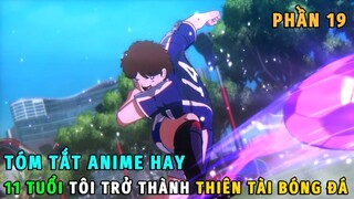 Tóm Tắt Anime Hay | 11 Tuổi Tôi Trở Thành Thiên Tài Bóng Đá Phần 19 | Review Phim Anime