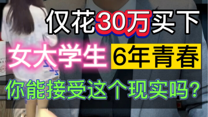 仅花30万买下：女大学生6年青春，你能接受这个现实吗？ #物质与爱情 #颠覆三观 #女大学生