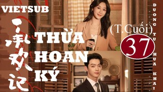 Thừa Hoan Ký - Tập 37 (Tập Cuối) | Vietsub - Dương Tử, Hứa Khải
