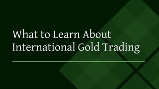 What to learn about international gold trading?