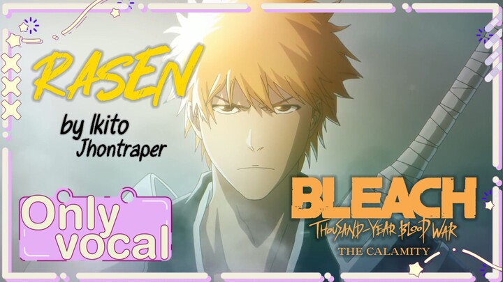 [ Only Vocal ] RASEN - Jhontraper007 / Ikito | BLEACH: Thousand-Year Blood War / TYBW ED Cour 4