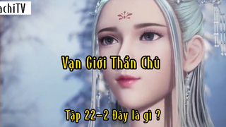 Vạn giới thần chủ_Tập 22 P2 Đây là gì ?