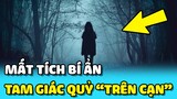 💥TAM GIÁC QUỶ "TRÊN CẠN" gây ra những vụ MẤT TÍCH khiến người dân hoang mang | TIN GIẢI TRÍ