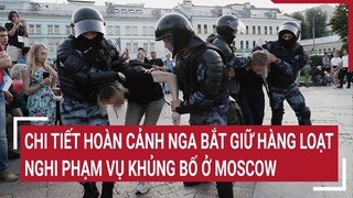 Chi tiết hoàn cảnh Nga bắt giữ hàng loạt nghi phạm vụ khủng bố ở Moscow | Tin nóng