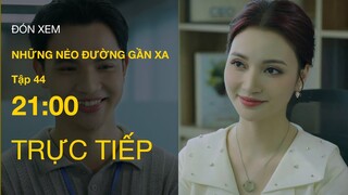 TRỰC TIẾP VTV1 | Full Tập 44 - Những Nẻo Đường Gần Xa | VTV Giải Trí