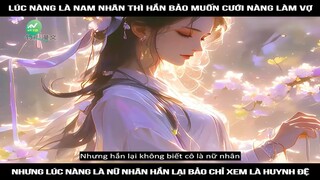 Lúc nàng là nam nhân thì hắn bảo muốn cưới nàng làm vợ, nhưng lúc nàng là nữ nhân #reviewtruyentranh