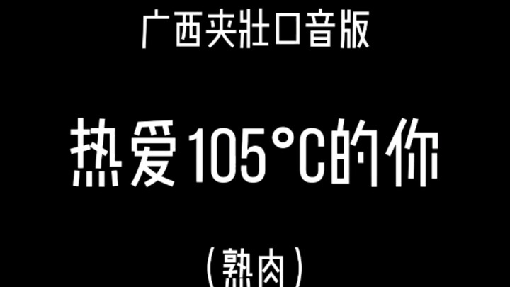 〖เวอร์ชันภาษาจ้วงสำเนียงกว่างซี〗รักเธอผู้หลงใหลอุณหภูมิ 105°C