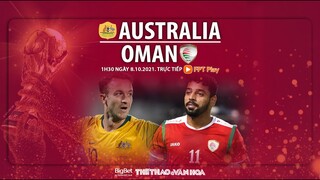 NHẬN ĐỊNH BÓNG ĐÁ | Úc vs Oman (1h30 ngày 8/10). FPT Play trực tiếp vòng loại World Cup 2022